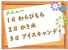 メニュー
　　１日　　わらびもち
　　２日　　かき氷
　　３日　　アイスキャンディ
