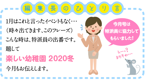 月はこれと言ったイベントもなく・・・
（時々出てきます、このフレーズ）
こんな時は、特派員の出番です。
題して
楽しい幼稚園　2020冬
今月もお伝えします。